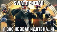 swat приехал я вас не звал идите на...й!