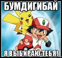бумдигибай я выбираю тебя!