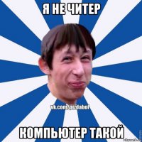 я не читер компьютер такой