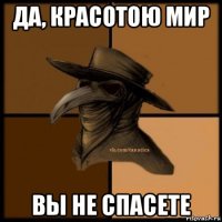 да, красотою мир вы не спасете