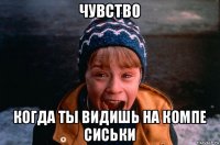 чувство когда ты видишь на компе сиськи