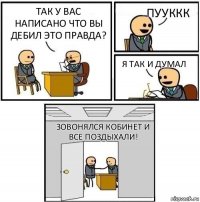 Так у вас написано что вы дебил это правда? пууккк я так и думал зовонялся кобинет и все поздыхали!