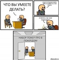 Что вы умеете делать? Я могу сутками гонять рейк на халяву на 8-ми столах Отлично, вы нам подходите Набор покер про в ПокерДом