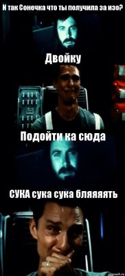 И так Сонечка что ты получила за изо? Двойку Подойти ка сюда СУКА сука сука бляяяять