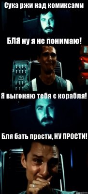 Сука ржи над комиксами БЛЯ ну я не понимаю! Я выгоняю тебя с корабля! Бля бать прости, НУ ПРОСТИ!