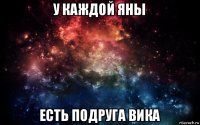 у каждой яны есть подруга вика