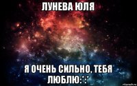 лунева юля я очень сильно, тебя люблю:*:*