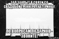 зал закрыт в связи со свадьбой треннера екатерины! по вопросам подарков - звоните!