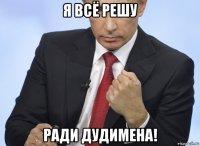 я всё решу ради дудимена!