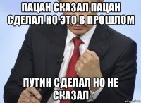 пацан сказал пацан сделал но это в прошлом путин сделал но не сказал