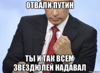 отвали путин ты и так всем звездюлей надавал