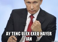  ay tenc ujex exeq hayer jan