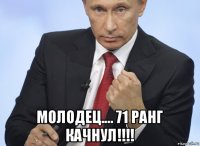  молодец.... 71 ранг качнул!!!!