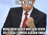 elmin sene nergizden xeber var seni sevir bil yoxsa yumrug alasan onan