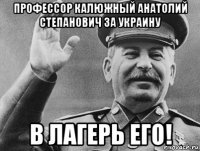 профессор калюжный анатолий степанович за украину в лагерь его!