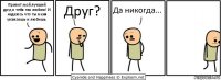 Привет мой лучший друг,я тебя так люблю! И надеюсь что ты меня уважаешь и любишь. Друг? Да никогда...