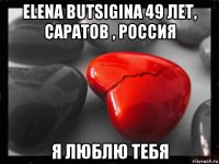 elena butsigina 49 лет, саратов , россия я люблю тебя