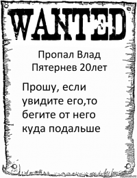 Пропал Влад Пятернев 20лет Прошу, если увидите его,то бегите от него куда подальше