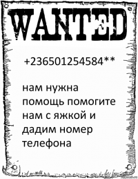 +236501254584** нам нужна помощь помогите нам с яжкой и дадим номер телефона