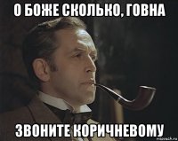 о боже сколько, говна звоните коричневому