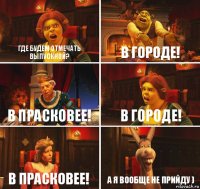 где будем отмечать выпускной? в городе! в прасковее! в городе! в прасковее! а я вообще не прийду )