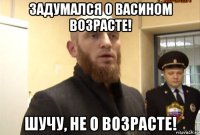 задумался о васином возрасте! шучу, не о возрасте!