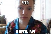 что я курила?!