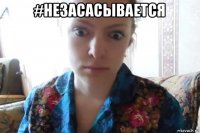 #незасасывается 