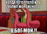 когда потеплело и ты купил мороженого о бог мой !!