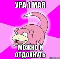 ура 1 мая можно и отдохнуть