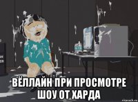  вёллайн при просмотре шоу от харда