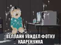  вёллайн увидел фотку кааренчика
