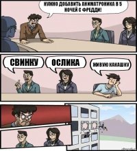 Нужно добавить аниматроника в 5 ночей с фредди! свинку ослика Живую какашку