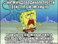 сейитмурадова динара прости свой глупый эмекишку я самый плохой эмеки на земле я хотел быть хорошим эмеки динара мне не дайю быть хорошим эмеки