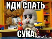 иди спать сука