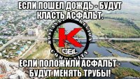 если пошел дождь - будут класть асфальт. если положили асфальт - будут менять трубы!