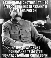 безвольная скотина - та, что агрессивна, несдержанна и прёт на рожон , на послушание из понимания требуется гораздо больше силы воли