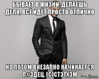 бывает в жизни, делаешь дело, всё идёт просто отлично но потом внезапно начинается п#здец. (с)стэтхэм