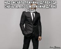 надо искать причины для входа сначала, а потом причина для не входа, 