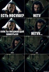 Есть носуха!? Нету Хули ты пиздишь!дай вкинуться! Нетуу... .... ... .. .