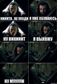 Никита , не уходи Я уже обуваюсь Ну Никииит Я выхожу   Ну мууууж ...