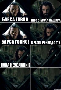 барса говно што сказал лашара барса говно! в реале роналдо г"и пока неудчаник   