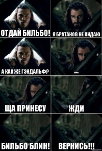 Отдай Бильбо! Я братанов не кидаю а как же гэндальф? ... ща принесу жди Бильбо блин! Вернись!!!