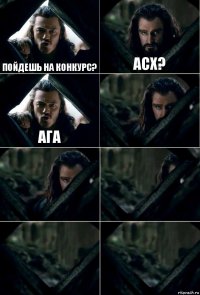 Пойдешь на конкурс? АСХ? Ага     