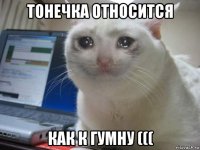 тонечка относится как к гумну (((