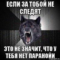 если за тобой не следят это не значит, что у тебя нет паранойи