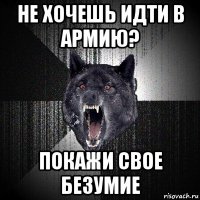 не хочешь идти в армию? покажи свое безумие