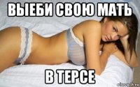 выеби свою мать в терсе