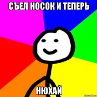 съел носок и теперь нюхай