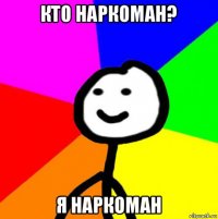 кто наркоман? я наркоман